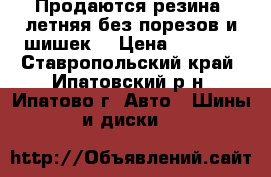 Продаются резина ,летняя без порезов и шишек. › Цена ­ 5 000 - Ставропольский край, Ипатовский р-н, Ипатово г. Авто » Шины и диски   